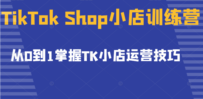 图片[1]-[跨境电商] TikTok Shop小店训练营，从0到1掌握TK小店运营技巧，开启2022年海外小店带货-吾图资源网