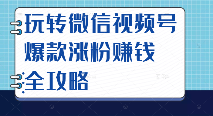 图片[1]-[新媒体运营] 玩转微信视频号爆款涨粉赚钱全攻略，让你快速抓住流量风口，收获红利财富-吾图资源网