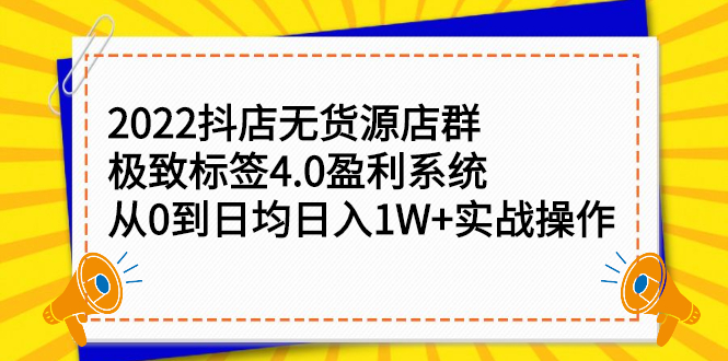 图片[1]-【抖音快手】2022抖店无货源店群，极致标签4.0盈利系统：从0到日均日入1W+实战操作-吾图资源网