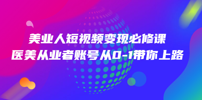 图片[1]-[短视频运营]美业人短视频变现必修课，医美从业者账号从0-1带你上路价值3980元-吾图资源网