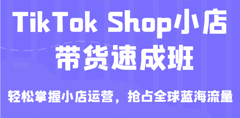 图片[1]-[跨境电商] TikTok Shop小店带货速成班，轻松掌握小店运营，抢占全球蓝海流量-吾图资源网