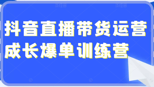 图片[1]-[抖音运营] 超详细的抖音直播带货运营成长爆单训练营，手把手教你玩转直播带货（价值4980元）-吾图资源网