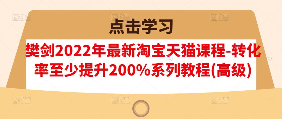 图片[1]-【淘宝天猫】2022年最新淘宝天猫课程-转化率至少提升200%系列教程-吾图资源网