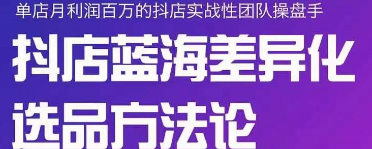 小卒抖店终极蓝海差异化选品方法论，全面介绍抖店无货源选品的所有方法