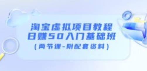 黄岛主淘宝虚拟项目教程：日赚50入门基础班（两节课-附配套资料）