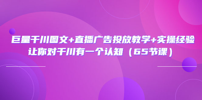 图片[1]-巨量千川图文+直播广告投放教学+实操经验：让你对千川有一个认知（65节课）-吾图资源网