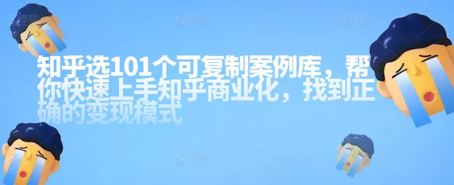 图片[1]-知乎101个可复制案例库，帮你快速上手知乎商业化，找到正确的变现模式-阿灿说钱