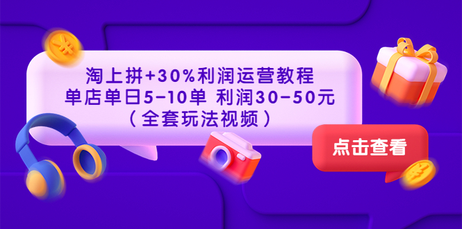 图片[1]-淘上拼+30%利润运营教程 ：单店单日5-10单 利润30-50元（全套玩法视频）