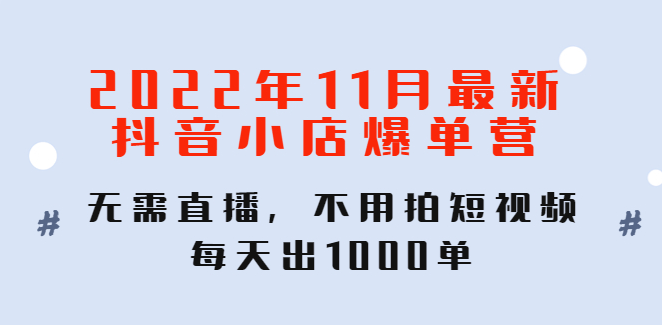 图片[1]-【电商运营】2022年11月最新抖音小店爆单营：无需直播，不用拍短视频，每天出1000单-吾图资源网