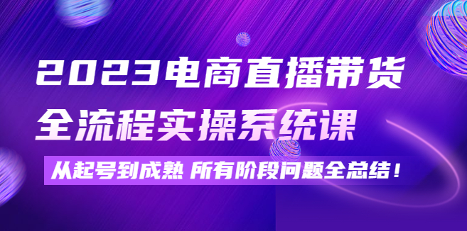 图片[1]-【电商运营】2023电商直播带货全流程实操系统课：从起号到成熟所有阶段问题全总结！-吾图资源网