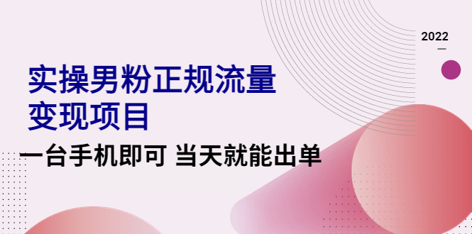 图片[1]-2022实操男粉正规流量变现项目，一台手机即可 当天就能出单【视频课程】-阿灿说钱