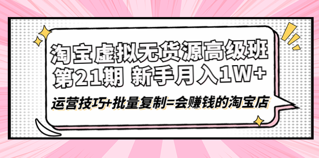 图片[1]-淘宝虚拟无货源高级班【第21期】月入1W+运营技巧+批量复制=会赚钱的淘宝店-吾图资源网