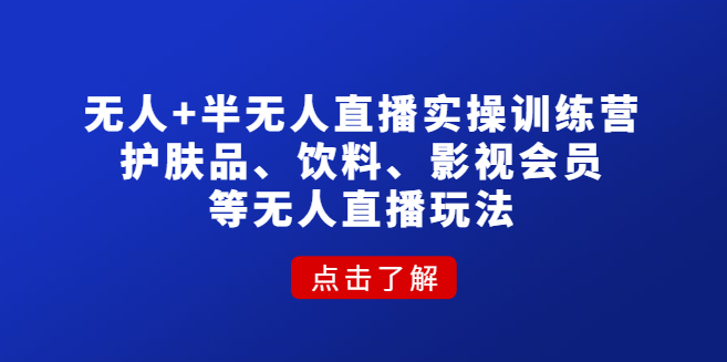 图片[1]-【短视频运营】无人+半无人直播实操训练营：护肤品、饮料、影视会员等无人直播玩法-吾图资源网