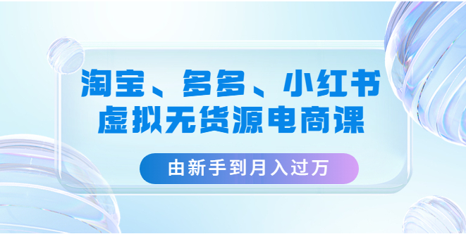 图片[1]-【电商运营】淘宝、多多、小红书-虚拟无货源电商课：由新手到月入过万（3套课程）-吾图资源网