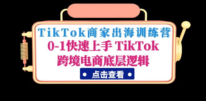 图片[1]-【跨境电商】TikTok商家出海训练营：0-1快速上手 TikTok跨境电商底层逻辑-吾图资源网