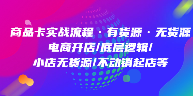 图片[1]-【电商运营】商品卡实战流程·有货源无货源 电商开店/底层逻辑/小店无货源/不动销起店等-吾图资源网