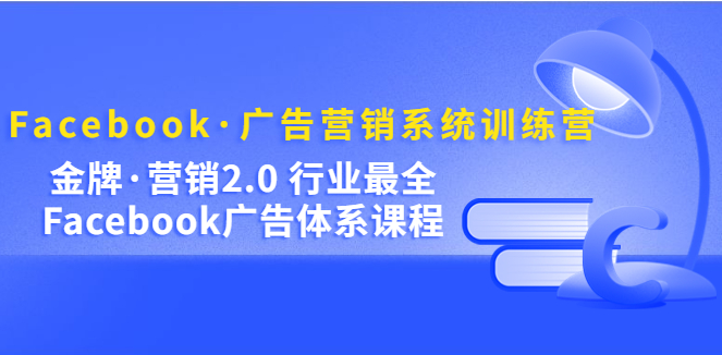 图片[1]-【跨境电商】Facebook·广告营销系统训练营：金牌·营销2.0 行业最全Facebook广告·体系-吾图资源网