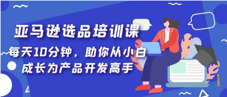 图片[1]-【境外电商】亚马逊选品培训课，每天10分钟，助你从小白成长为产品开发高手！-吾图资源网