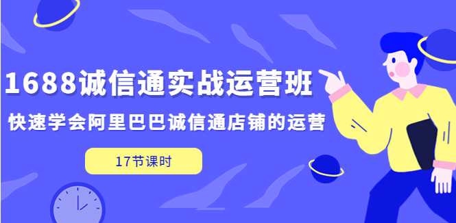 图片[1]-【电商运营】1688诚信通实战运营班，快速学会阿里巴巴诚信通店铺的运营(17节课)-吾图资源网