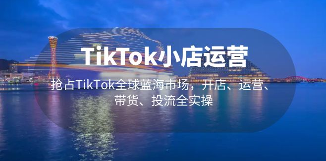 图片[1]-【境外电商】TikTok小店运营 抢占TikTok全球蓝海市场，开店、运营、带货、投流全实操-吾图资源网