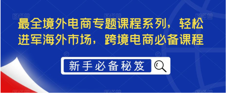 图片[1]-【跨境电商】最全境外电商专题课程系列，轻松进军海外市场，跨境电商必备课程-吾图资源网