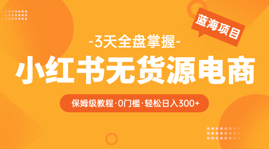 2023小红书无货源电商【保姆级教程从0到日入300】爆单3W