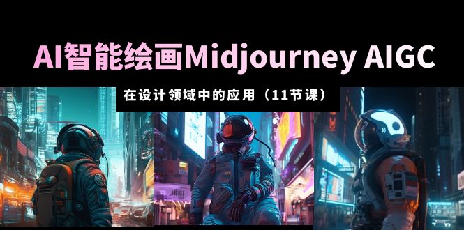 图片[1]-AI·智能绘画Midjourney AIGC 在设计领域中的应用 从入门到精通（11节课）-阿灿说钱