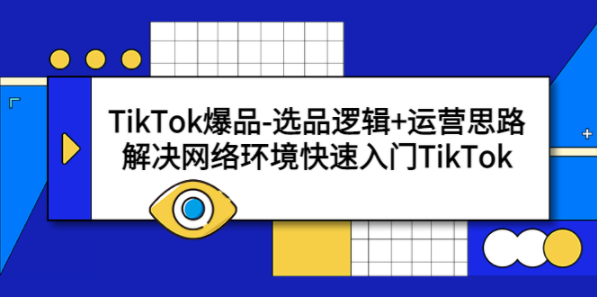 图片[1]-TikTok爆品-选品逻辑+运营思路：解决网络环境快速入门TikTok-吾图资源网