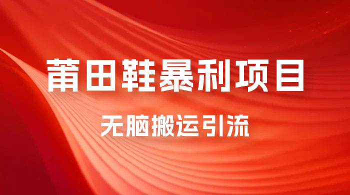 2023最新销售莆田鞋暴利项目，搭配全新无脑搬运引流方法，新手小白也可上手