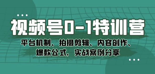 图片[1]-【网赚项目】视频号0-1特训营的实战技巧：平台机制、拍摄剪辑、内容创作、爆款公式，实战案例分享-吾图资源网