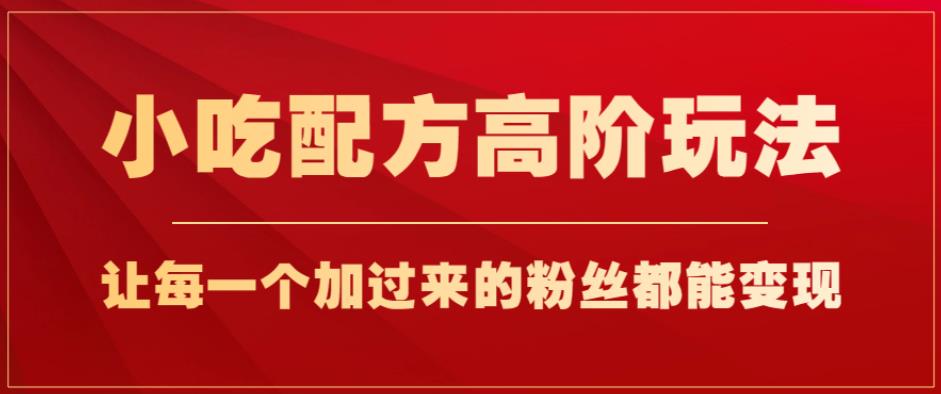 小吃配方高阶玩法，每个加过来的粉丝都能变现，一部手机轻松月入1w 【揭秘】