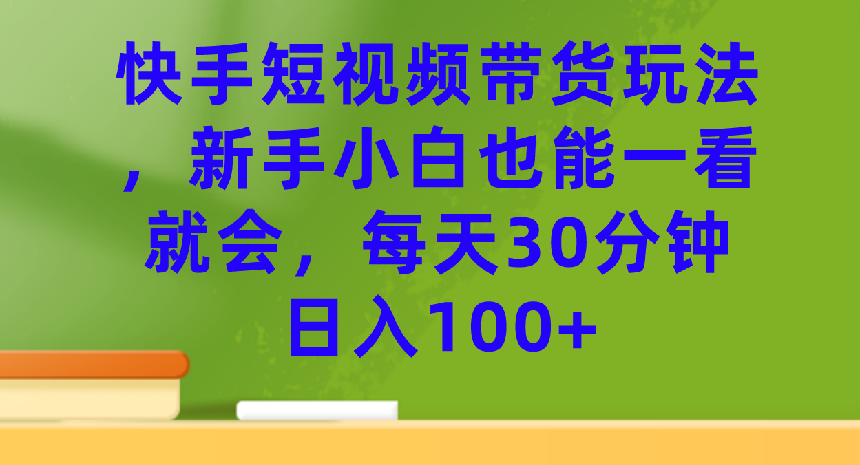 图片[1]-【火爆】快手短视频带货玩法，新手小白也能一看就会，每天30分钟日入100+-阿灿说钱