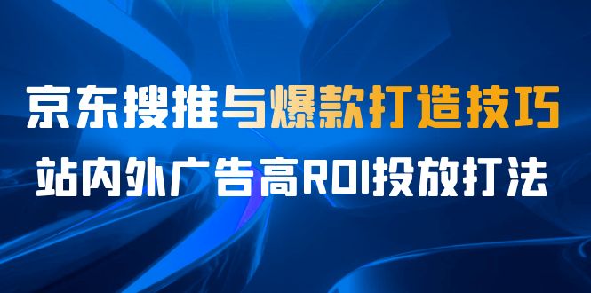 图片[1]-某收费培训56期7月课，京东搜推与爆款打造技巧，站内外广告高ROI投放打法-阿灿说钱