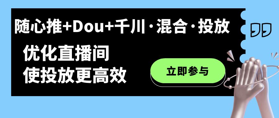 图片[1]-随心推+Dou+千川·混合·投放新玩法，优化直播间使投放更高效-阿灿说钱