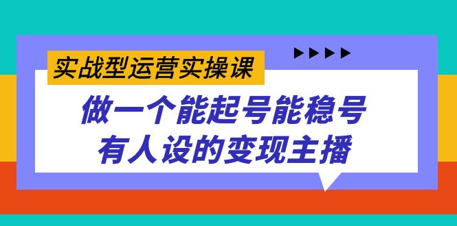 图片[1]-实战型运营实操课，做一个能起号能稳号有人设的变现主播-阿灿说钱