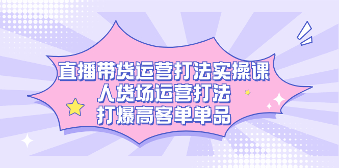 图片[1]-直播带货运营秘籍，人货场运营打法，打爆高客单单品-阿灿说钱