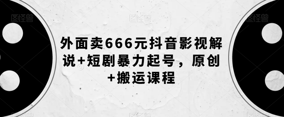 外面卖666元抖音影视解说 短剧暴力起号，原创 搬运课程