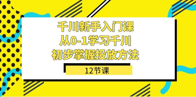 图片[1]-千川新手入门课：从0-1掌握投放方法，轻松上手投放策略（12节课）-阿灿说钱