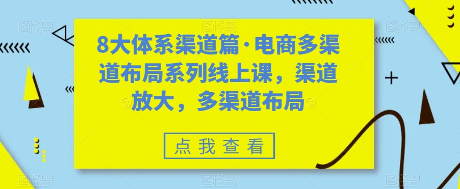 图片[1]-八大体系渠道篇·电商多渠道布局系列线上课，渠道放大，多渠道布局-阿灿说钱