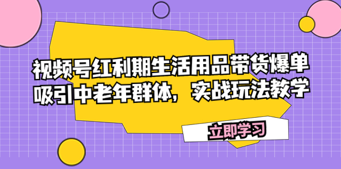 图片[1]-视频号红利期生活用品带货爆单，吸引中老年群体，实战玩法教学-阿灿说钱