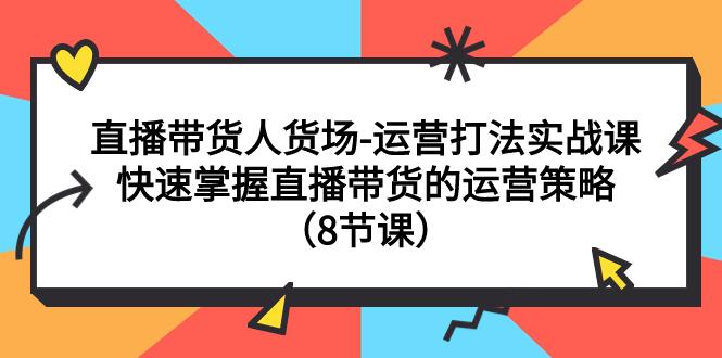 图片[1]-直播间运营打法实战课：直播带货人货场，快速掌握直播带货的运营策略（8节课）-阿灿说钱