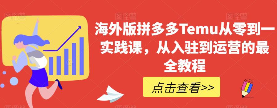 【境外电商】海外版拼多多TEMU从零到一实践课,从入驻到运营的最全教程-吾图资源网