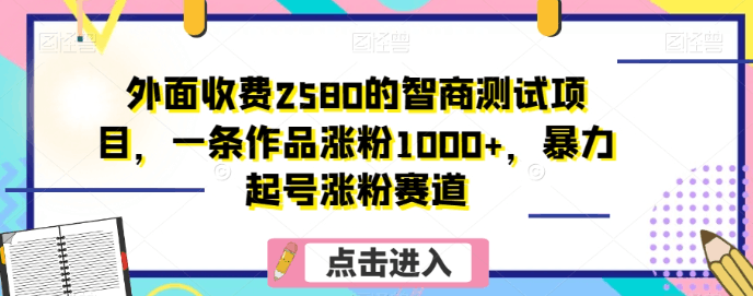 图片[1]-外面收费2580的智商测试项目，一条作品涨粉1000+，暴力起号涨粉赛道【揭秘】-阿灿说钱