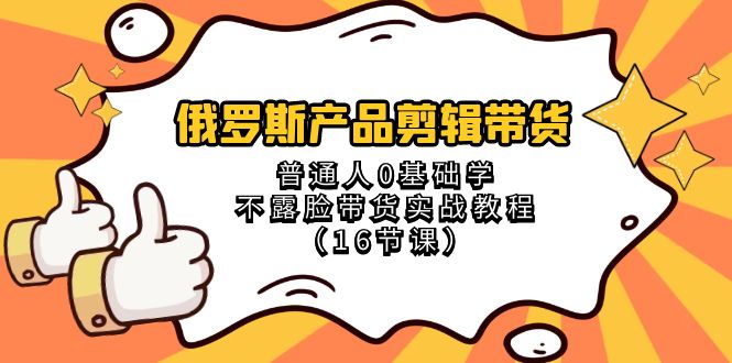 图片[1]-俄罗斯 产品剪辑带货，普通人0基础学不露脸带货实战教程（16节课）-阿灿说钱