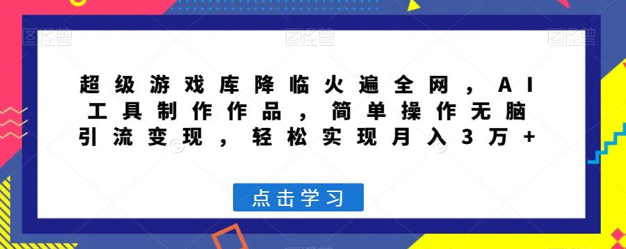 图片[1]-超级游戏库降临火遍全网，AI工具制作作品，简单操作无脑引流变现，轻松实现月入3万+【揭秘】-阿灿说钱