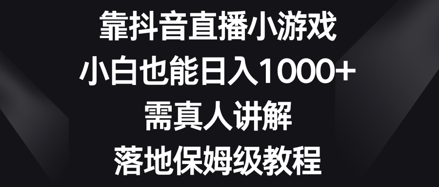 图片[1]-靠抖音直播小游戏，小白也能日入1000+，需真人讲解，落地保姆级教程-阿灿说钱