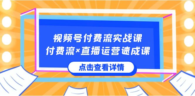 图片[1]-视频号付费流实战课，付费流×直播运营速成课，让你快速掌握视频号核心运营技能-阿灿说钱