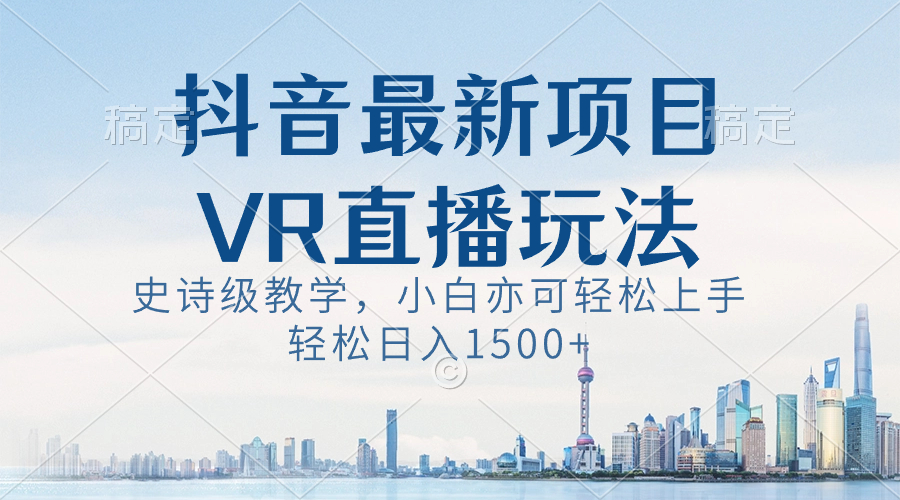 图片[1]-抖音最新VR直播玩法，史诗级教学，小白也可轻松上手，轻松日入1500+-阿灿说钱