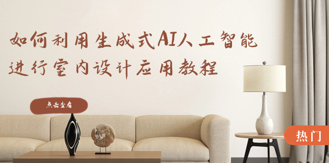 图片[1]-如何利用生成式AI人工智能进行室内设计应用教程（22节课）-阿灿说钱