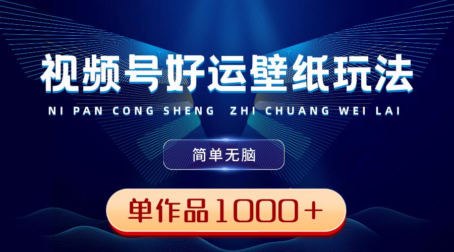 图片[1]-视频号好运壁纸玩法，简单无脑 ，发一个爆一个，单作品收益超千元-阿灿说钱